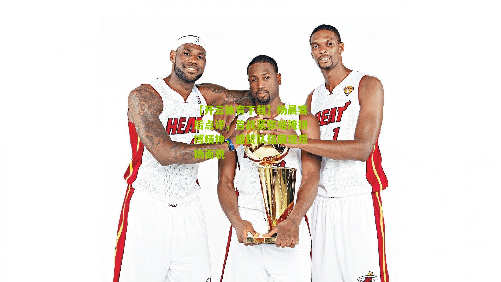 杨晨赛后点评，首战紧张难掩拼搏精神，盛赞队伍展现昂扬面貌