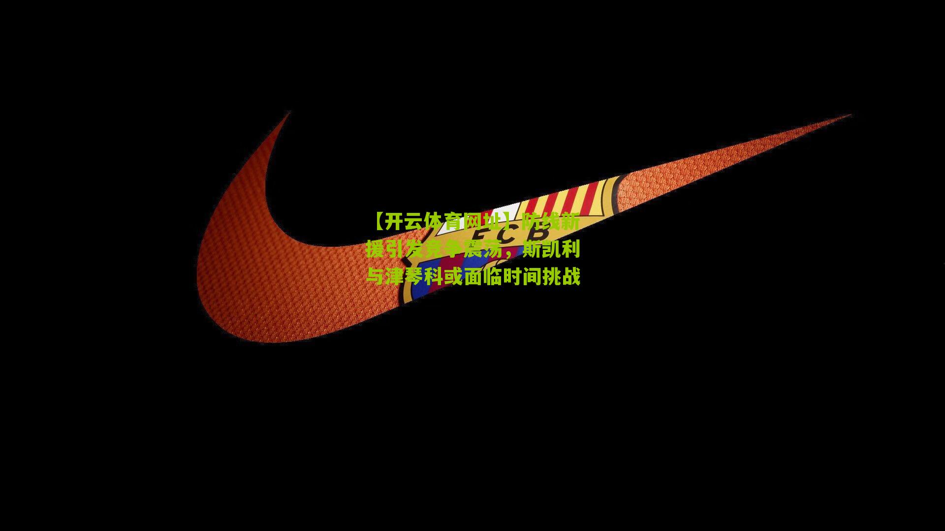 防线新援引发竞争震荡，斯凯利与津琴科或面临时间挑战