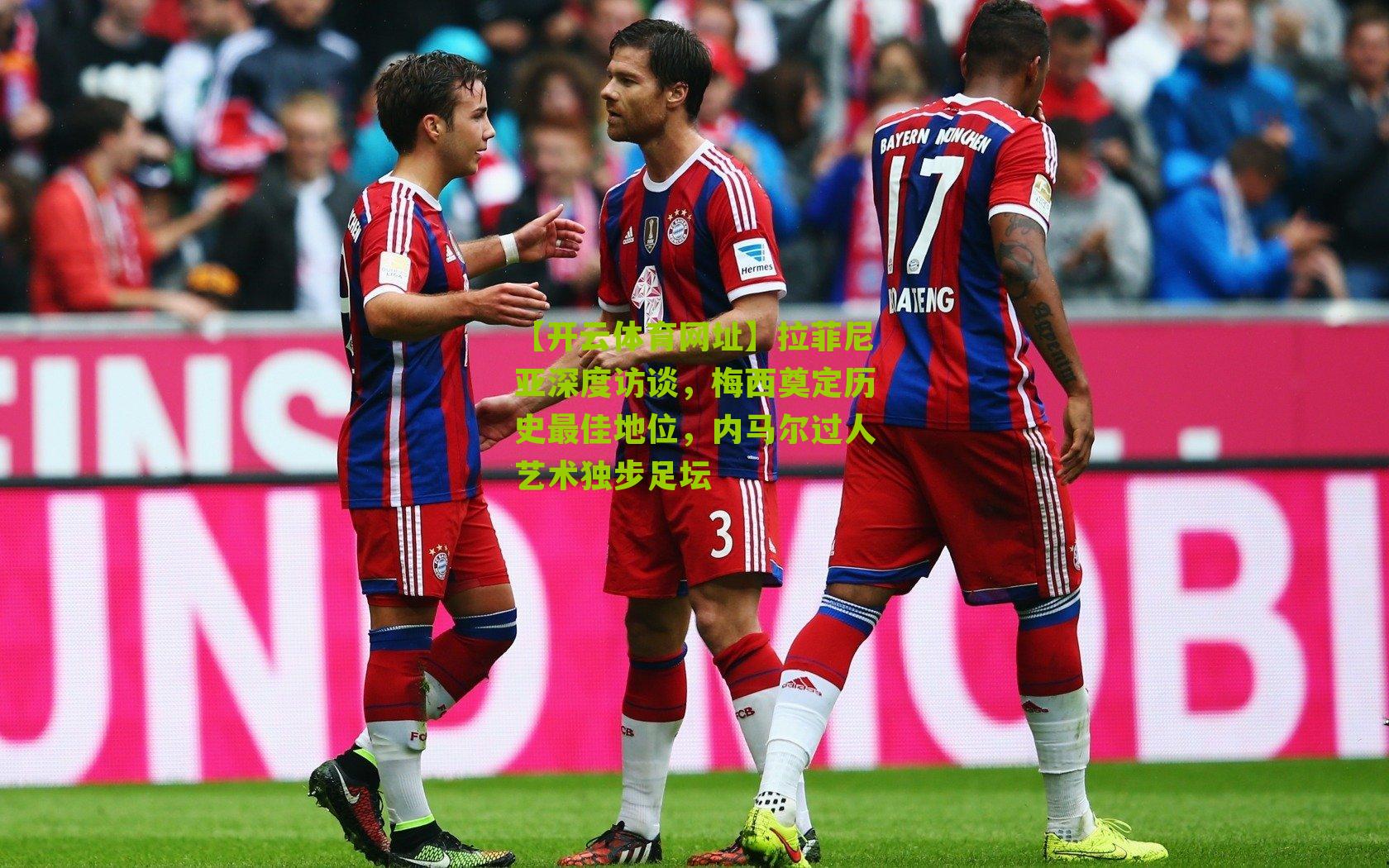 拉菲尼亚深度访谈，梅西奠定历史最佳地位，内马尔过人艺术独步足坛