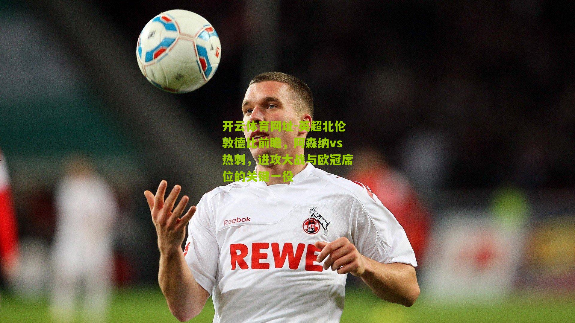 英超北伦敦德比前瞻，阿森纳vs热刺，进攻大战与欧冠席位的关键一役