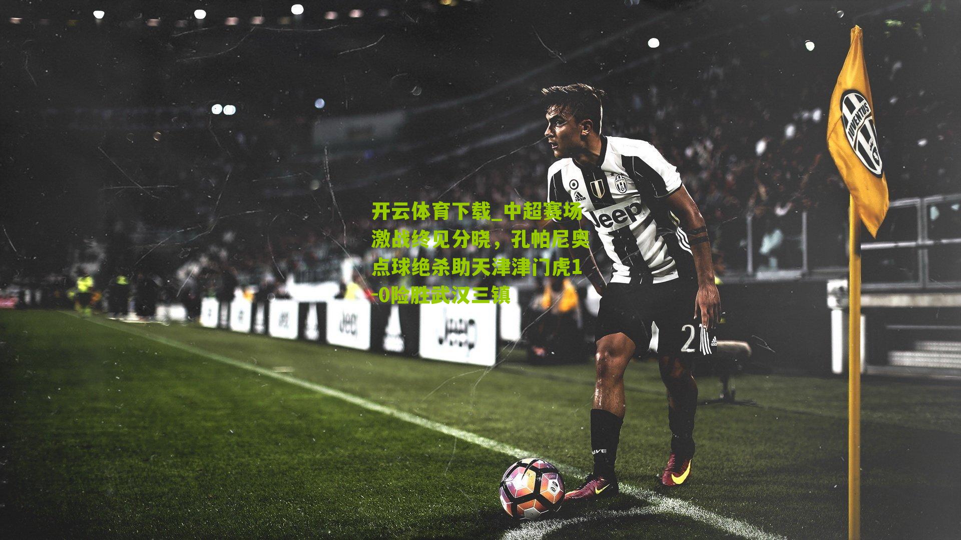 中超赛场激战终见分晓,孔帕尼奥点球绝杀助天津津门虎1-0险胜武汉三镇