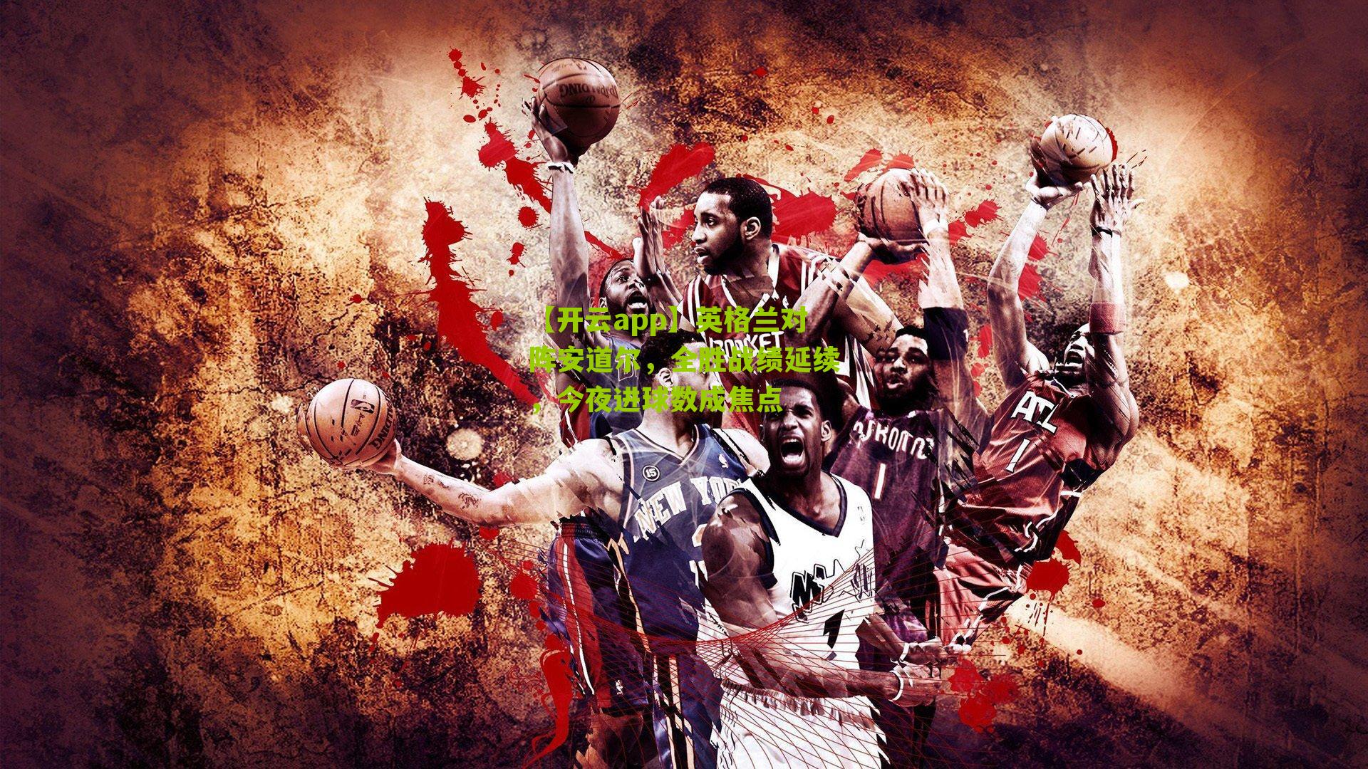 英格兰对阵安道尔，全胜战绩延续，今夜进球数成焦点