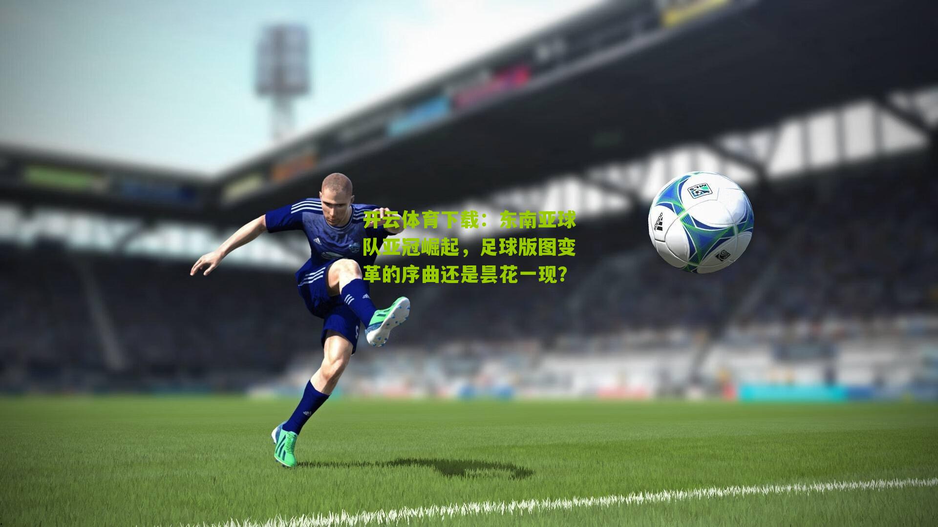 东南亚球队亚冠崛起，足球版图变革的序曲还是昙花一现？