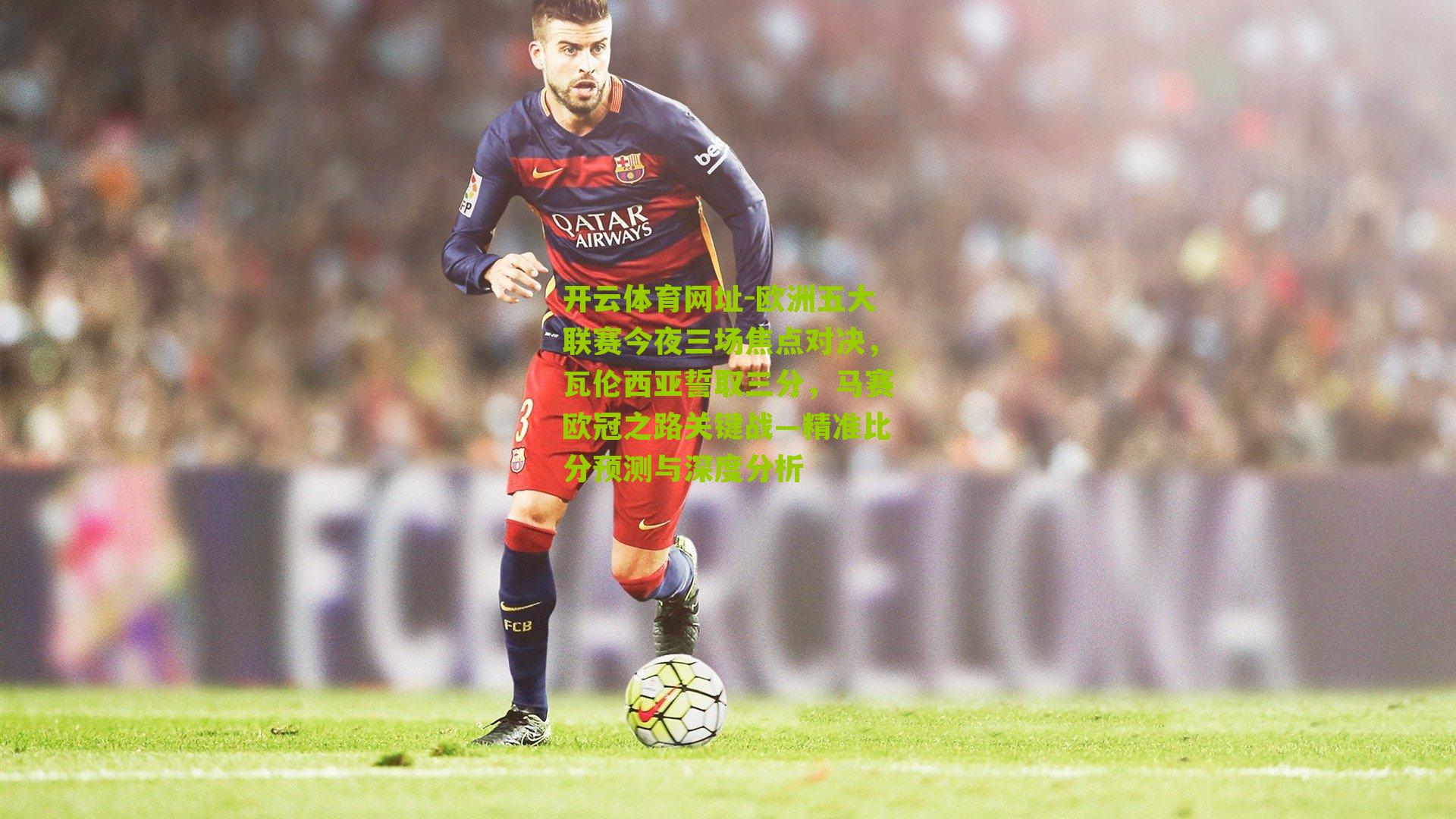 欧洲五大联赛今夜三场焦点对决，瓦伦西亚誓取三分，马赛欧冠之路关键战—精准比分预测与深度分析