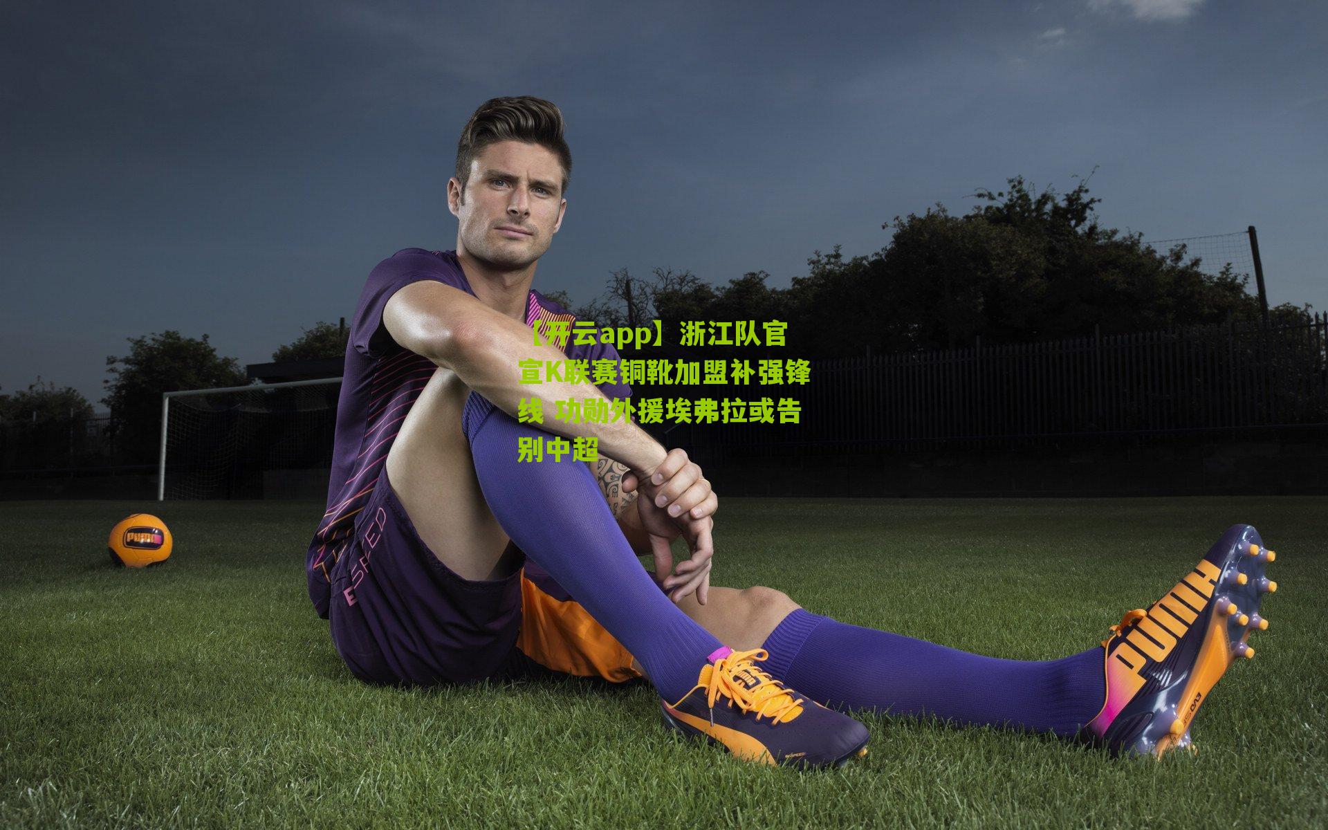 浙江队官宣K联赛铜靴加盟补强锋线 功勋外援埃弗拉或告别中超