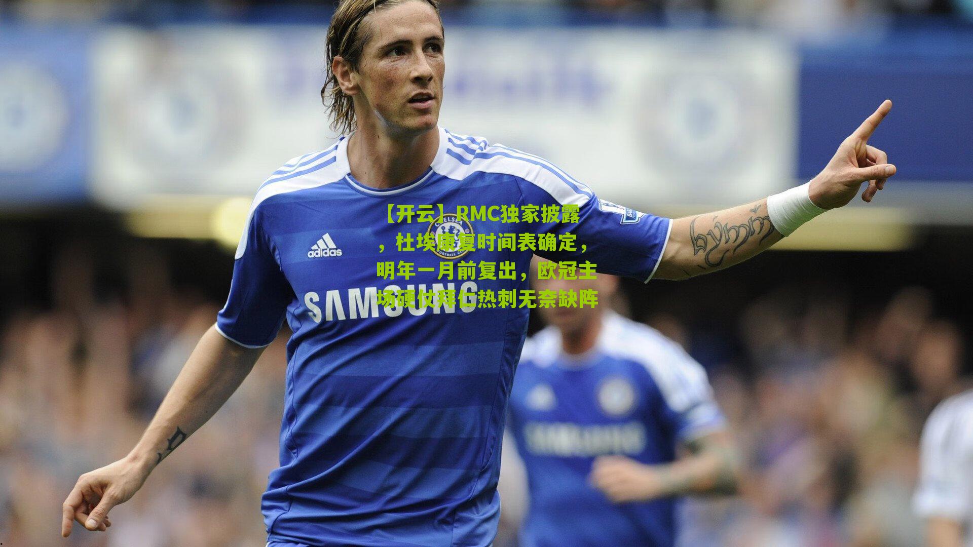 RMC独家披露，杜埃康复时间表确定，明年一月前复出，欧冠主场硬仗拜仁热刺无奈缺阵