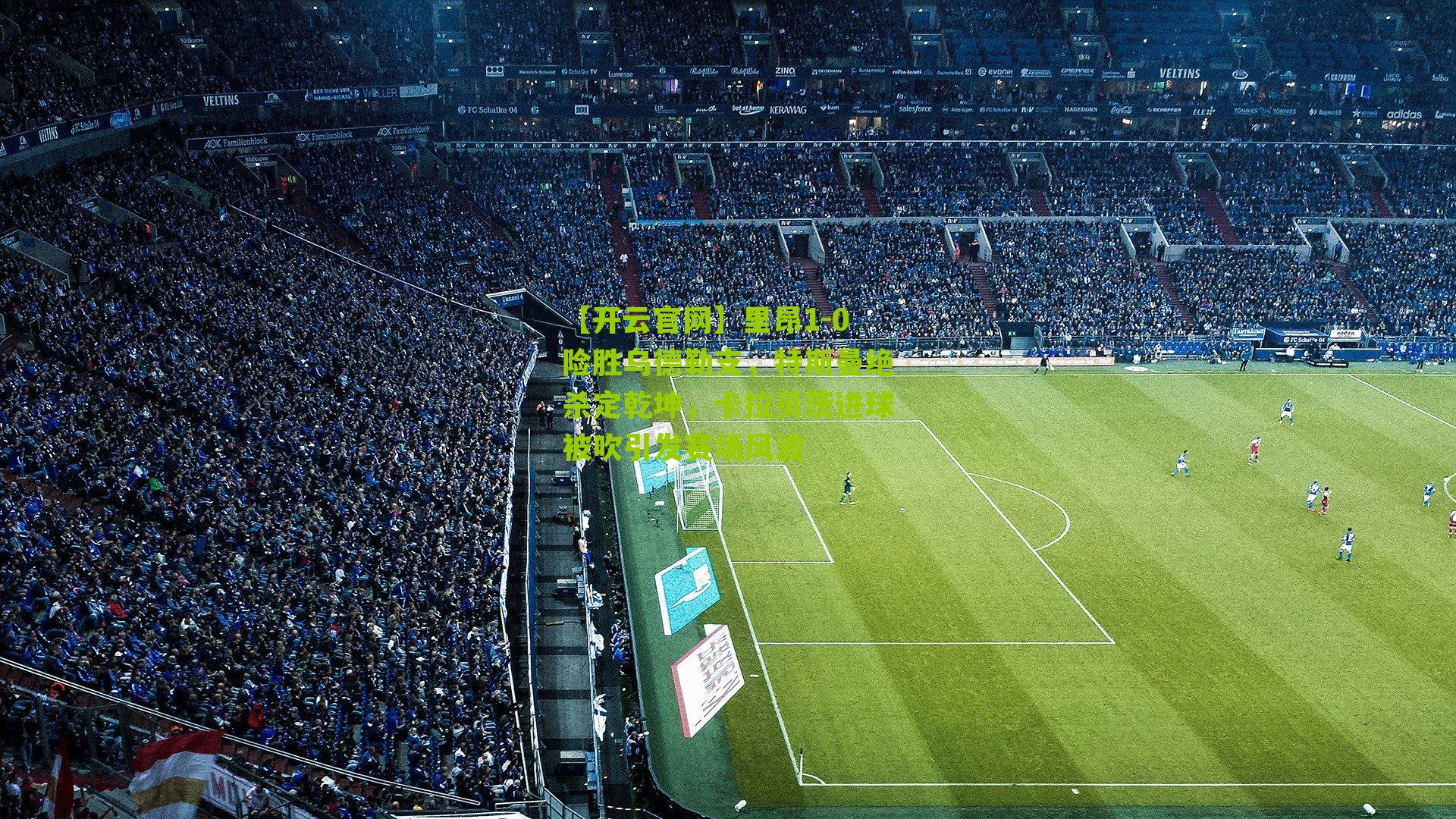 里昂1-0险胜乌德勒支，特斯曼绝杀定乾坤，卡拉贝茨进球被吹引发赛场风波