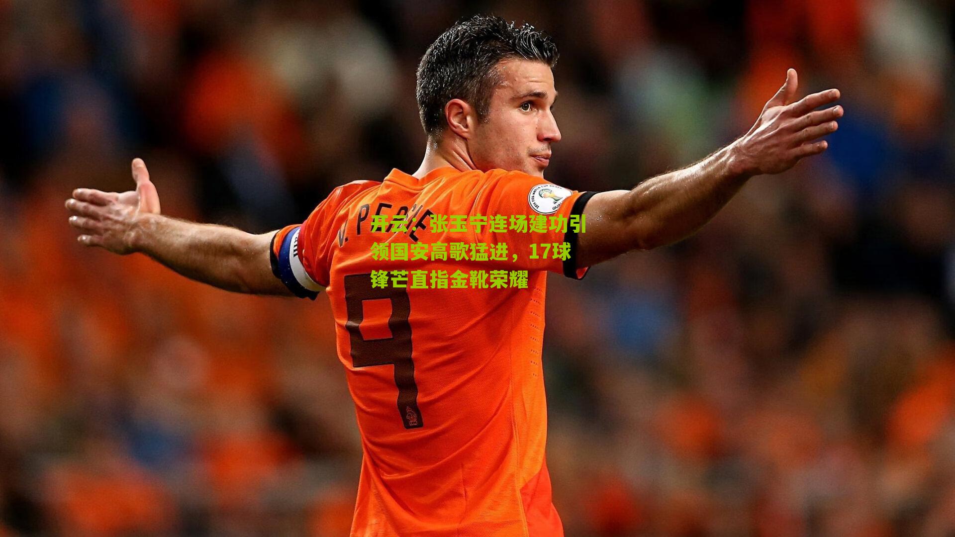 张玉宁连场建功引领国安高歌猛进，17球锋芒直指金靴荣耀