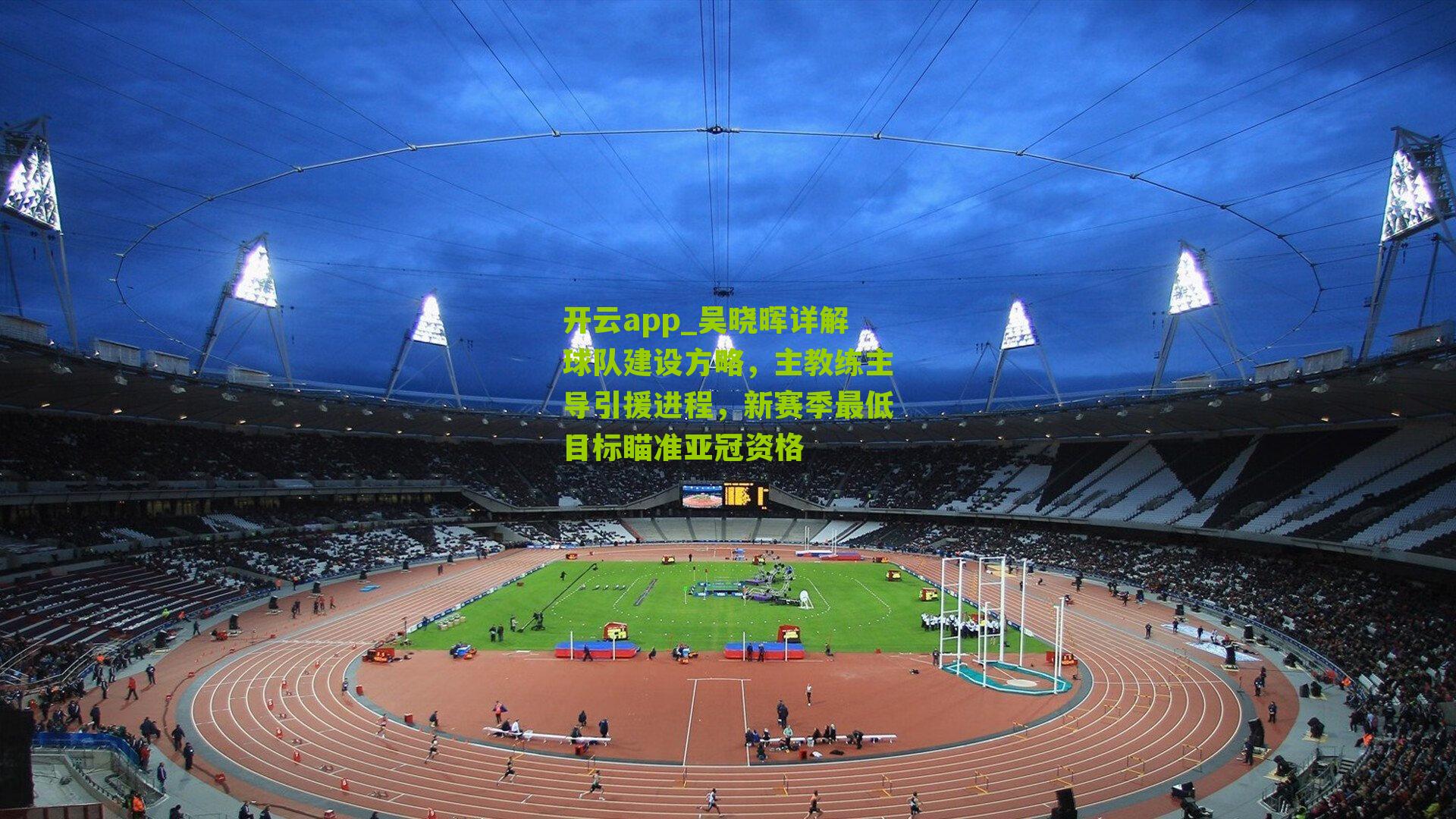 吴晓晖详解球队建设方略，主教练主导引援进程，新赛季最低目标瞄准亚冠资格