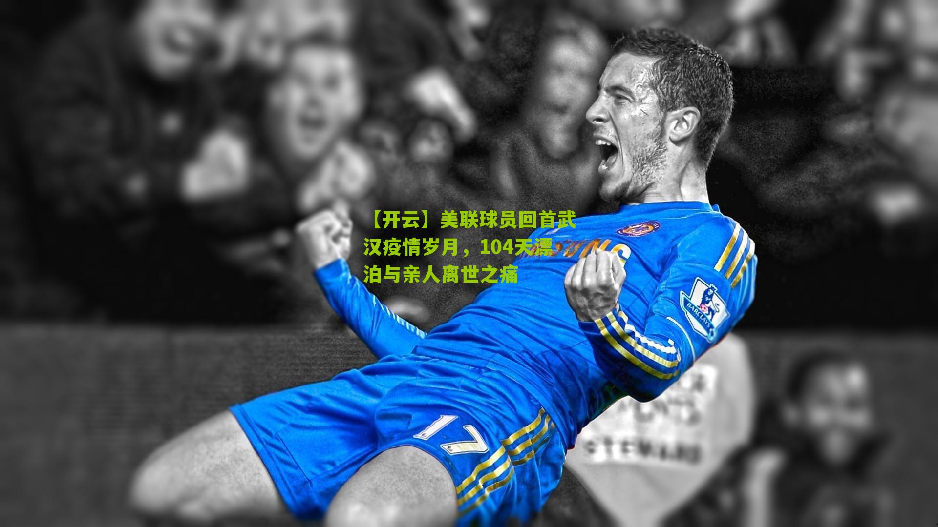 美联球员回首武汉疫情岁月，104天漂泊与亲人离世之痛
