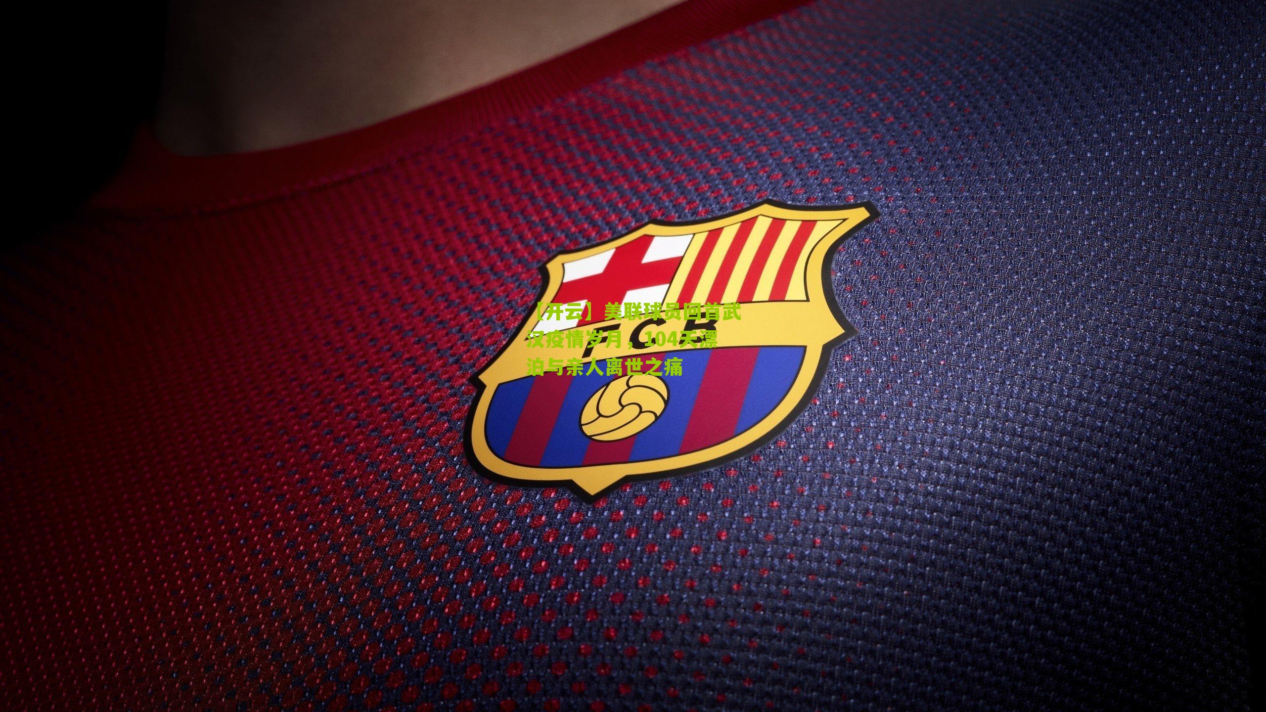 美联球员回首武汉疫情岁月，104天漂泊与亲人离世之痛